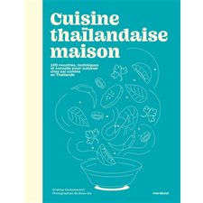Cuisine thaïlandaise maison : 100 recettes, techniques et conseils pour cuisiner chez soi comme en Thaïlande