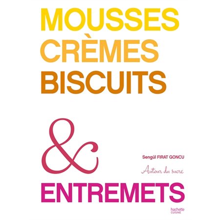 Mousses, crèmes, biscuits & entremets : Autour du sucre