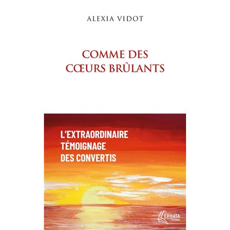 Comme des coeurs brûlants : L'extraordinaire témoignage des convertis