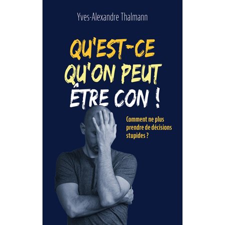 Qu'est-ce qu'on peut être con ! : Comment ne plus prendre de décisions stupides ?