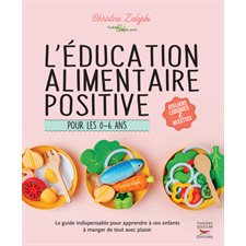 L'éducation alimentaire positive pour les 0-6 ans : Le guide indispensable pour apprendre à vos enfants à manger de tout avec plaisir : Ateliers ludiques & recettes