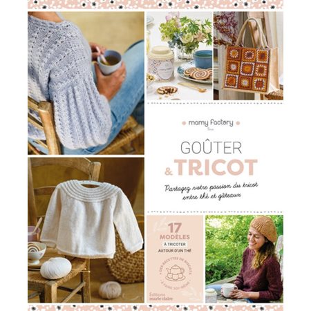 Goûter & tricot : Partagez votre passion du tricot entre thé et gâteaux : 17 modèles à tricoter autour d'un thé, des recettes de biscuits à faire soi-même