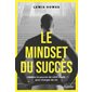 Le mindset du succès : Libérez le pouvoir de votre esprit pour changer de vie