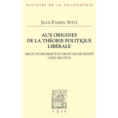 Aux origines de la théorie politique libérale : Droit de propriété et droit de nécessité chez Hugo Grotius : Bibliothèque d'histoire de la philosophie