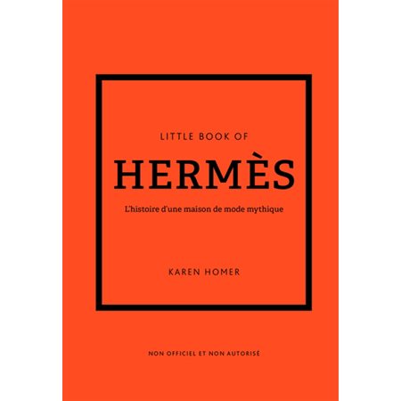 Little book of Hermès : L'histoire d'une maison de mode mythique : Non officiel et non autorisé : Little book of fashion