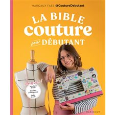 La bible couture pour débutant : Lancez-vous ! : Techniques de base, 8 modèles et leurs patrons, tailles 34 à 56