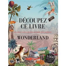 Découpez ce livre : Et créez votre propre monde merveilleux : Wonderland : Plus de 1 000 images et de décors sont proposés pour s'initier à l'art du collage afin de créer ses propres oeuvres