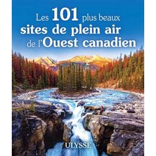 Les 101 plus beaux sites de plein air de l'Ouest canadien : Le meilleur selon (Ulysse) : Édition 2024