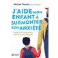 J'aide mon enfant à surmonter son anxiété : Guide pour comprendre, apaiser et accompagner