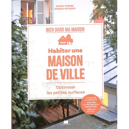 Habiter une maison de ville : Optimiser les petites surfaces : Augmenter la luminosité, améliorer les performances énergétiques, gérer les vis-à-vis ... : Bien dans ma maison