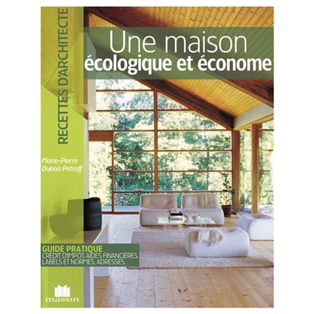 Une maison écologique et économe : Guide pratique, crédit d'impôt, aides financières, labels et normes, adresses ... : Recettes d'architecte