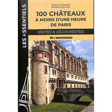 100 châteaux à moins d'une heure de Paris : Les essentiels : Visites & découvertes