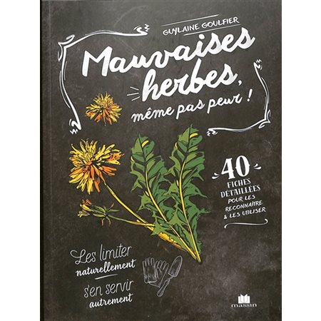 Mauvaises herbes, même pas peur ! : 40 fiches détaillées pour les reconnaître & les utiliser : Les limiter naturellement, s'en servir autrement