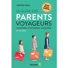 Le guide des parents voyageurs : S'inspirer, s'informer, s'équiper (0-12 ans) ; Édition revue et augmentée