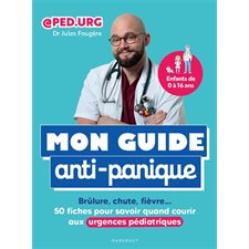 Mon guide anti-panique : Brûlure, chute, fièvre ... : 50 fiches pour savoir quand courir aux urgences pédiatriques