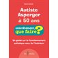 Autiste Asperger à 50 ans : Un guide sur le fonctionnement autistique vécu de l'intérieur : Concrètement, que faire ?