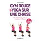 Gym douce & yoga sur une chaise : 150 exercices et postures simples et efficaces : Jouvence santé