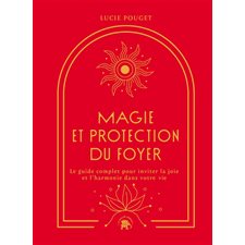 Magie et protection du foyer : Le guide complet pour inviter la joie et l'harmonie dans votre vie