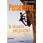 Persévérez, la réussite est proche ! : Motivation, réflexion, persévérance