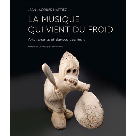 La musique qui vient du froid : Arts, chants et danses des Inuit