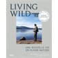 Living wild : Une nouvelle vie en pleine nature : Nature & aventure : Récit qui regroupe les témoignages de personnes du monde entier