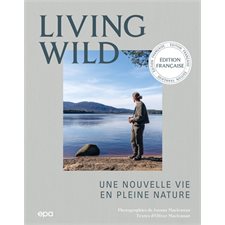 Living wild : Une nouvelle vie en pleine nature : Nature & aventure : Récit qui regroupe les témoignages de personnes du monde entier