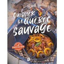 Cuisiner le Québec sauvage : La forêt dans votre assiette avec plus de 50 recettes à la fois modernes et rustiques, qui mettent à l’honneur notre gastronomie locale