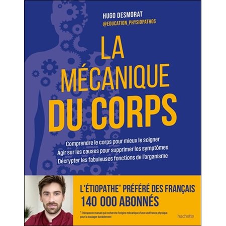La mécanique du corps : Comprendre le corps pour mieux le soigner, agir sur les causes pour supprimer les symptômes, décrypter les fabuleuses fonctions de l'organisme