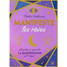 Manifeste tes rêves : Le guide pour apprendre la manifestation en 10 étapes !