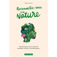 Reconnectez-vous à la nature : Hortithérapie, bains de forêt, cueillette urbaine, aromathérapie ...