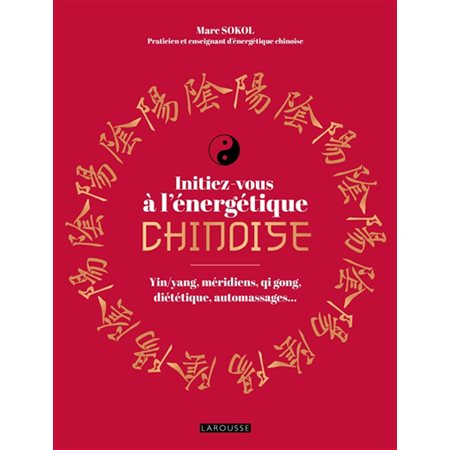 Initiez-vous à l'énergétique chinoise : Yin-yang, méridiens, qi gong, diététique, automassages ...