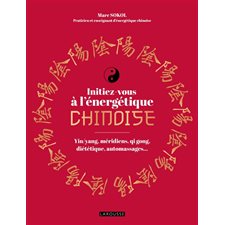 Initiez-vous à l'énergétique chinoise : Yin-yang, méridiens, qi gong, diététique, automassages ...