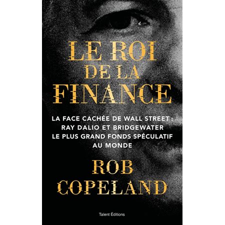 Le roi de la finance : La face cachée de Wall Street : Ray Dalio et Bridgewater, le plus grand fonds spéculatif au monde : Business