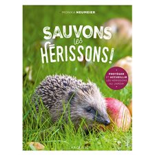 Sauvons les hérissons ! : Protéger et accueillir les hérissons au jardin