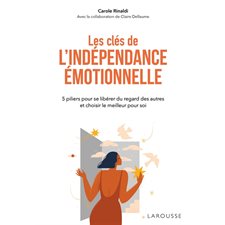 Les clés de l'indépendance émotionnelle : 5 piliers pour se libérer du regard des autres et choisir le meilleur pour soi