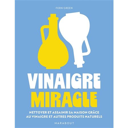 Vinaigre miracle : nettoyer et assainir sa maison grâce au vinaigre et autres produits naturels