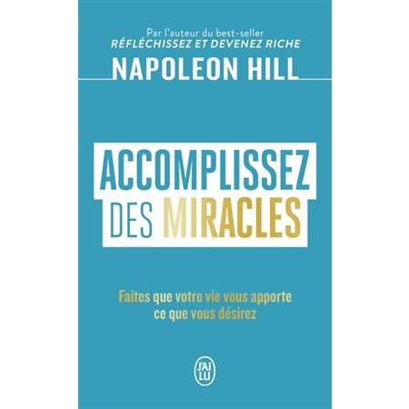 Accomplissez des miracles : faites que votre vie vous apporte ce que vous désirez,