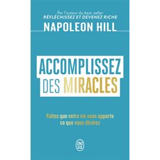 Accomplissez des miracles : faites que votre vie vous apporte ce que vous désirez,