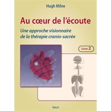 Au coeur de l'écoute : une approche visionnaire de la thérapie cranio-sacrée : T.02