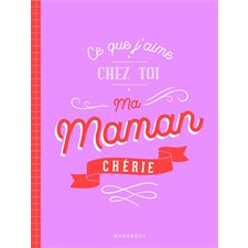 Ce que j'aime chez toi, ma maman chérie : Ce carnet destiné à être offert contient des questions auxquelles répondre pour dire à sa mère tout ce que l'on éprouve à son endroit et lui témoigner son af