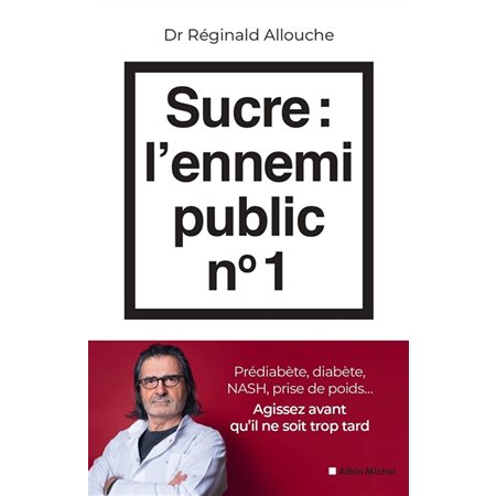 Sucre, l'ennemi public n° 1 : Prédiabète, diabète, NASH, prise de poids ... : Agissez avant qu'il ne soit trop tard