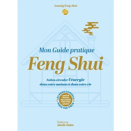 Mon guide pratique feng shui : Faites circuler l'énergie dans votre maison et dans votre vie : Les bons conseils pièce par pièce, amour, travail, relations, bien-être, argent