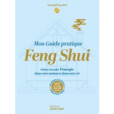 Mon guide pratique feng shui : Faites circuler l'énergie dans votre maison et dans votre vie : Les bons conseils pièce par pièce, amour, travail, relations, bien-être, argent