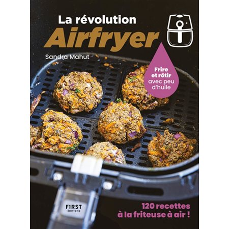 La révolution Airfryer : Frire et rôtir avec peu d'huile : 120 recettes à la friteuse à air !