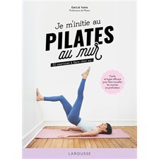 Je m'initie au Pilates au mur : 50 exercices à faire chez soi : facile et hyper efficace pour faire travailler les muscles en profondeur