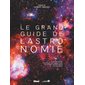 Le grand guide de l'astronomie : Le système solaire, les étoiles, les constellations, les galaxies, les exoplanètes, les trous noirs : 9e édition : Référence