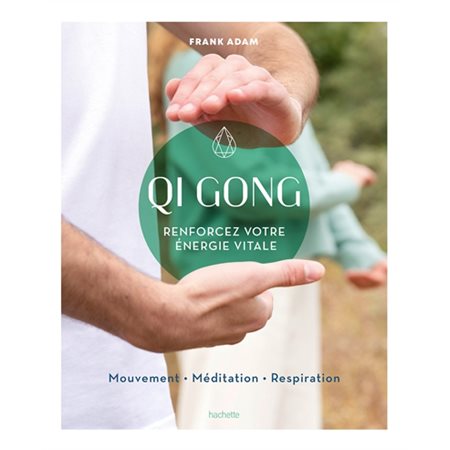 Qi gong : Renforcez votre énergie vitale : Mouvement, méditation, respiration