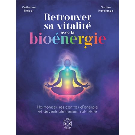 Retrouver sa vitalité avec la bioénergie : Harmoniser ses centres d'énergie et devenir pleinement soi-même