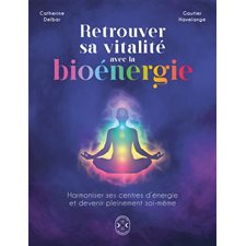 Retrouver sa vitalité avec la bioénergie : Harmoniser ses centres d'énergie et devenir pleinement soi-même