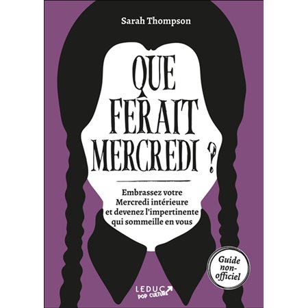 Que ferait Mercredi ? : Dmbrassez votre Mercredi intérieure et devenez l'impertinente qui sommeille en vous : Guide non-officiel : Pop culture